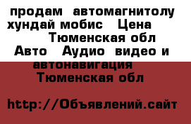 продам  автомагнитолу хундай мобис › Цена ­ 2 500 - Тюменская обл. Авто » Аудио, видео и автонавигация   . Тюменская обл.